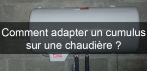 Adapter un cumulus sur une chaudière : conseils pratiques