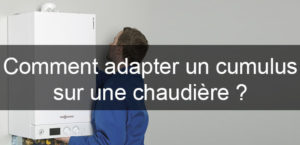 Adapter un cumulus sur une chaudière : conseils pratiques